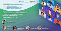 Acompanhe o Webinar de Capacitação da ANA sobre a relação entre o novo Plano Nacional de Recursos Hídricos e os Planos de Recursos Hídricos de Bacias Hidrográficas