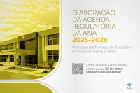 Tomada de subsídios da ANA sobre elaboração da Agenda Regulatória 2025-2026 termina em 22 de maio