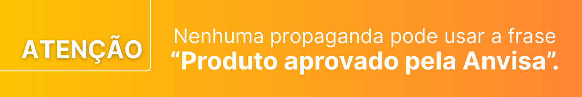 Atenção! Nenhuma propaganda pode usar a frase “Produto aprovado pela Anvisa”.