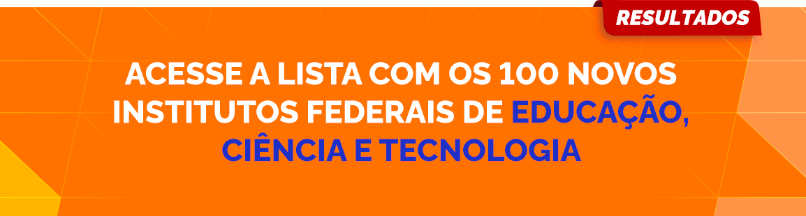 Fundo em tons de laranja com o texto destacado: 'ACESSE A LISTA COM OS 100 NOVOS INSTITUTOS FEDERAIS DE EDUCAÇÃO, CIÊNCIA E TECNOLOGIA'.