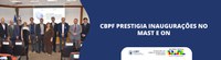 CBPF prestigia inaugurações no MAST e ON