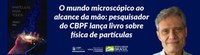 O mundo microscópico ao alcance da mão: pesquisador do CBPF lança livro sobre física de partículas