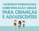 I Workshop Internacional sobre Educação Cidadã para Crianças e Adolescentes