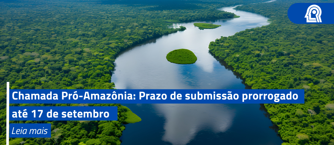 Chamada Pró-Amazônia: prazo de submissão prorrogado até 17 de setembro