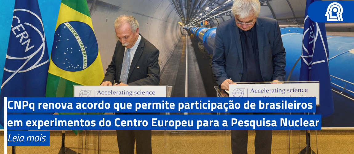 CNPq renova acordo que permite participação de brasileiros em experimentos do Centro Europeu para a Pesquisa Nuclear