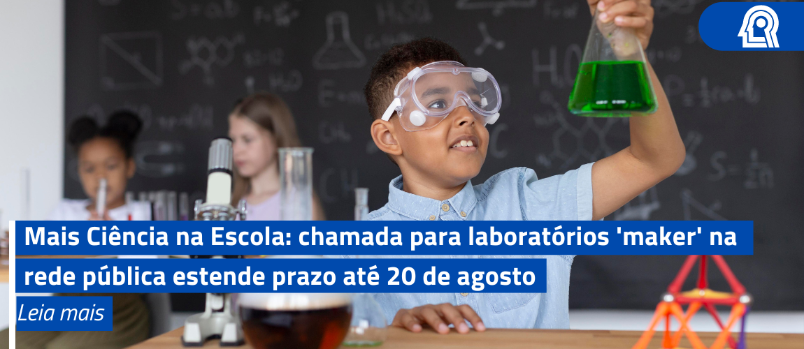 Mais Ciência na Escola: chamada para laboratórios 'maker' na rede pública estende prazo até 20 de agosto