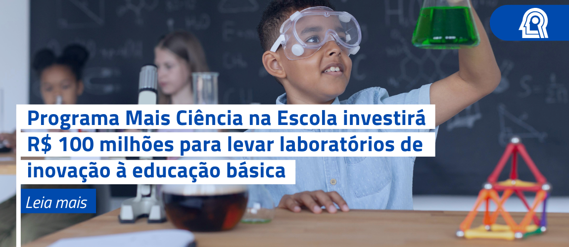 Programa Mais Ciência na Escola investirá R$ 100 milhões para levar laboratórios de inovação à educação básica