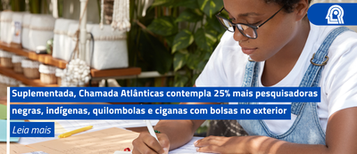 Suplementada, Chamada Atlânticas contempla 25% mais pesquisadoras negras, indígenas, quilombolas e ciganas com bolsas no exterior.png