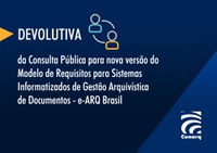 CONARQ divulga devolutiva sobre Consulta Pública para nova versão do Modelo de Requisitos para Sistemas Informatizados de Gestão Arquivística de Documentos - e-ARQ Brasil