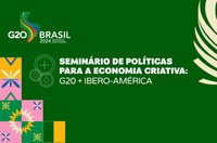 Seminário de Políticas para Economia Criativa: G20 + Ibero-América reúne especialistas para debate sobre desenvolvimento econômico e criatividade