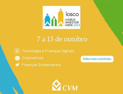 Banner promocional para a "World Investor Week 2024", organizada pela IOSCO (International Organization of Securities Commissions). Na imagem, constam as seguintes informações: Título e Tema: "IOSCO World Investor Week 2024" | Datas: O evento ocorre de 7 a 13 de outubro. | Tópicos em Destaque: Tecnologia e Finanças Digitais, Criptoativos e Finanças Sustentáveis. O banner inclui o logotipo da CVM (Comissão de Valores Mobiliários) e da IOSCO. Há um botão com o texto "Saiba mais e participe". O design é colorido, utilizando tons de amarelo, azul e verde, com ícones relacionados aos temas do evento.