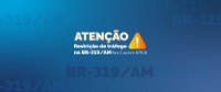 DNIT esclarece sobre restrição de tráfego na BR-319/AM