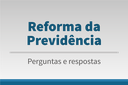 Reforma da Previdência - Perguntas e respostas