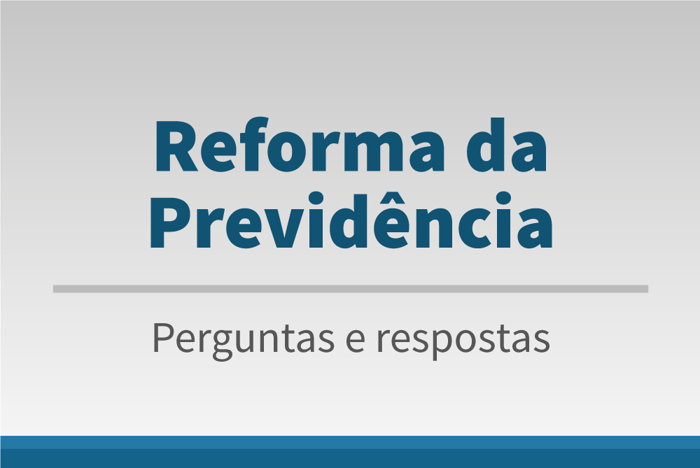 Reforma da Previdência - Perguntas e respostas