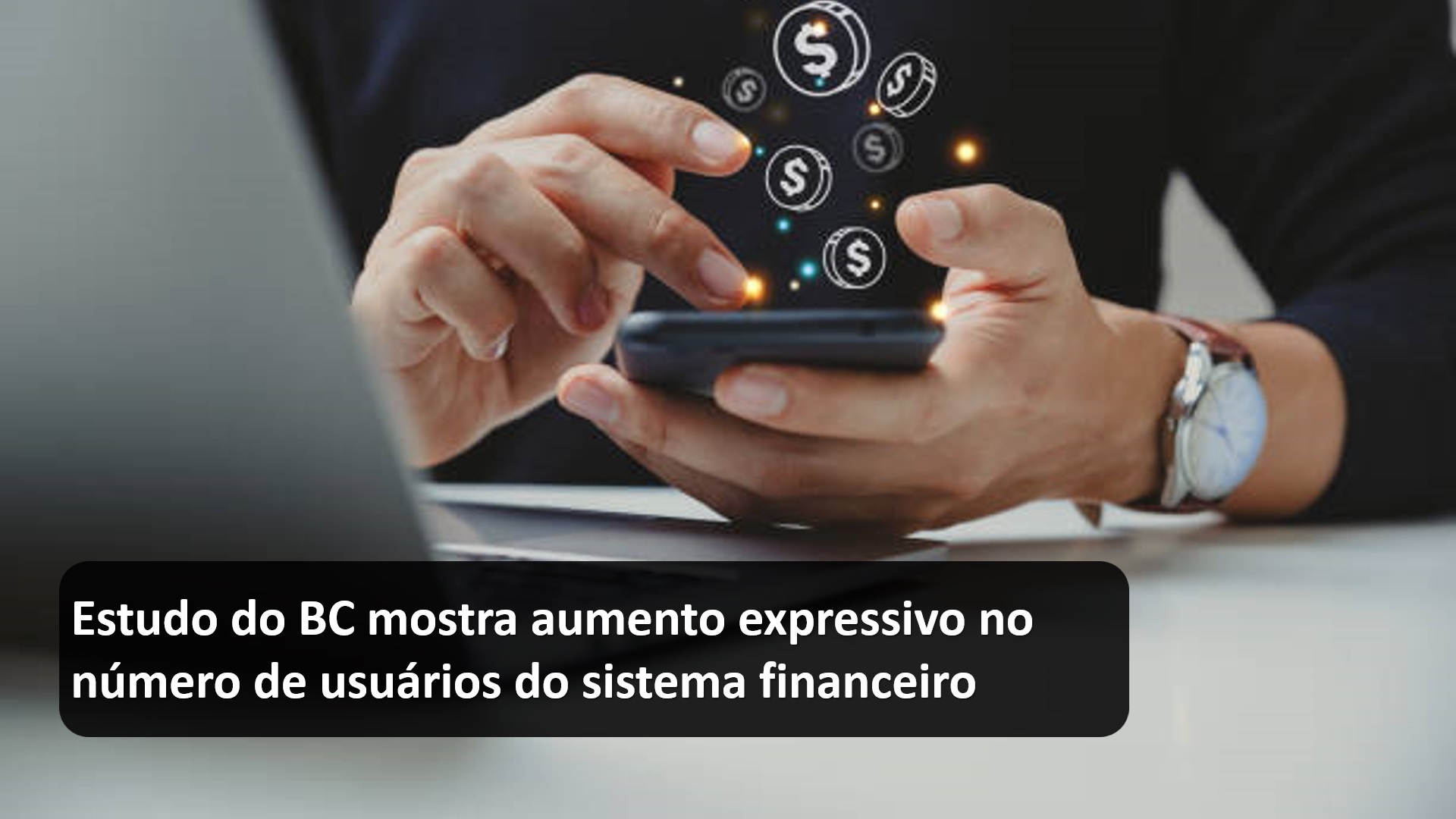 Estudo do BC mostra aumento expressivo no número de usuários do sistema financeiro.jpg