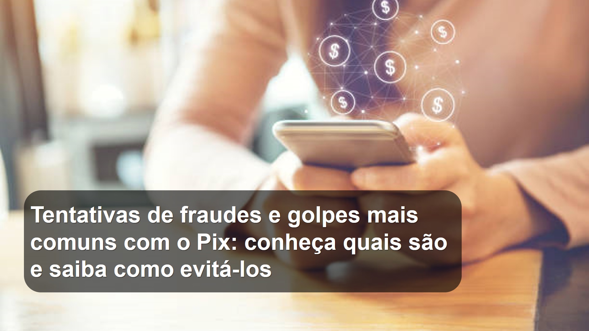 Tentativas de fraudes e golpes mais comuns com o Pix: conheça quais são e saiba como evitá-los