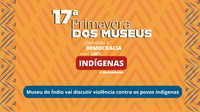 Museu do Índio vai abordar a memória das lutas dos povos indígenas por direitos durante a 17ª Primavera dos Museus