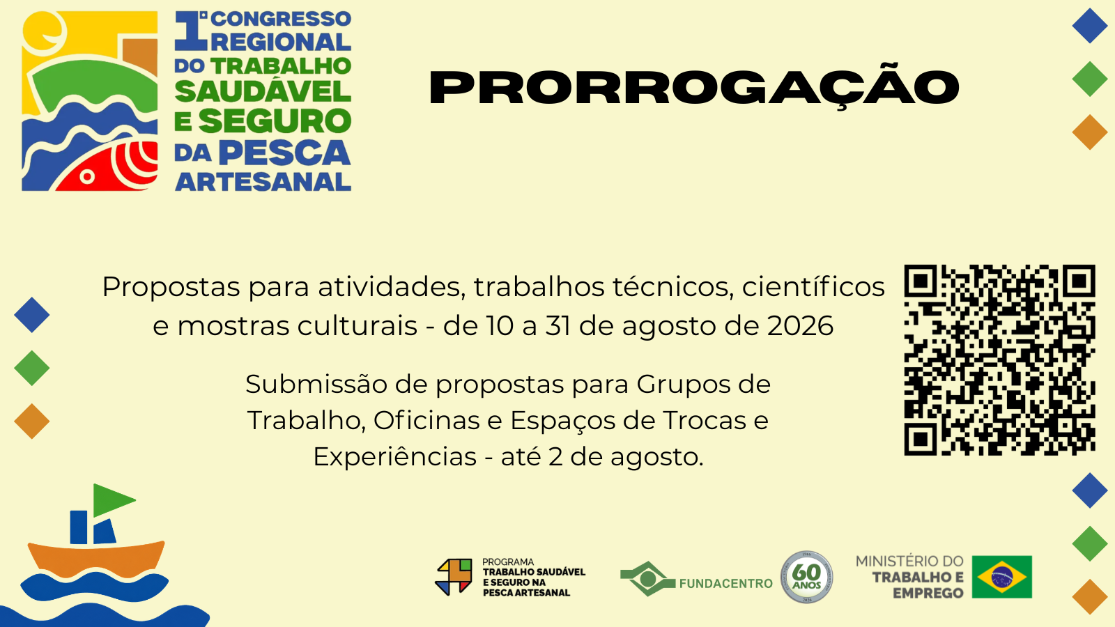 Para todos verem: Card amarelo com marca do 1° Congresso Regional do Trabalho Saudável e Seguro da Pesca Artesanal destaca submissões: Propostas para atividades, trabalhos técnicos, científicos e mostras culturais - de 10 a 31 de agosto de 2026; Grupos de Trabalho, Oficinas e Espaços de Trocas e Experiências - até 2 de julho. QR Code com link: https://www.even3.com.br/1-congresso-regional-do-trabalho-saudavel-e-seguro-na-pesca-artesanal-753808/ Asinatura com marcas do Projeto, da Fundacentro com selo 60 anos e MTE.