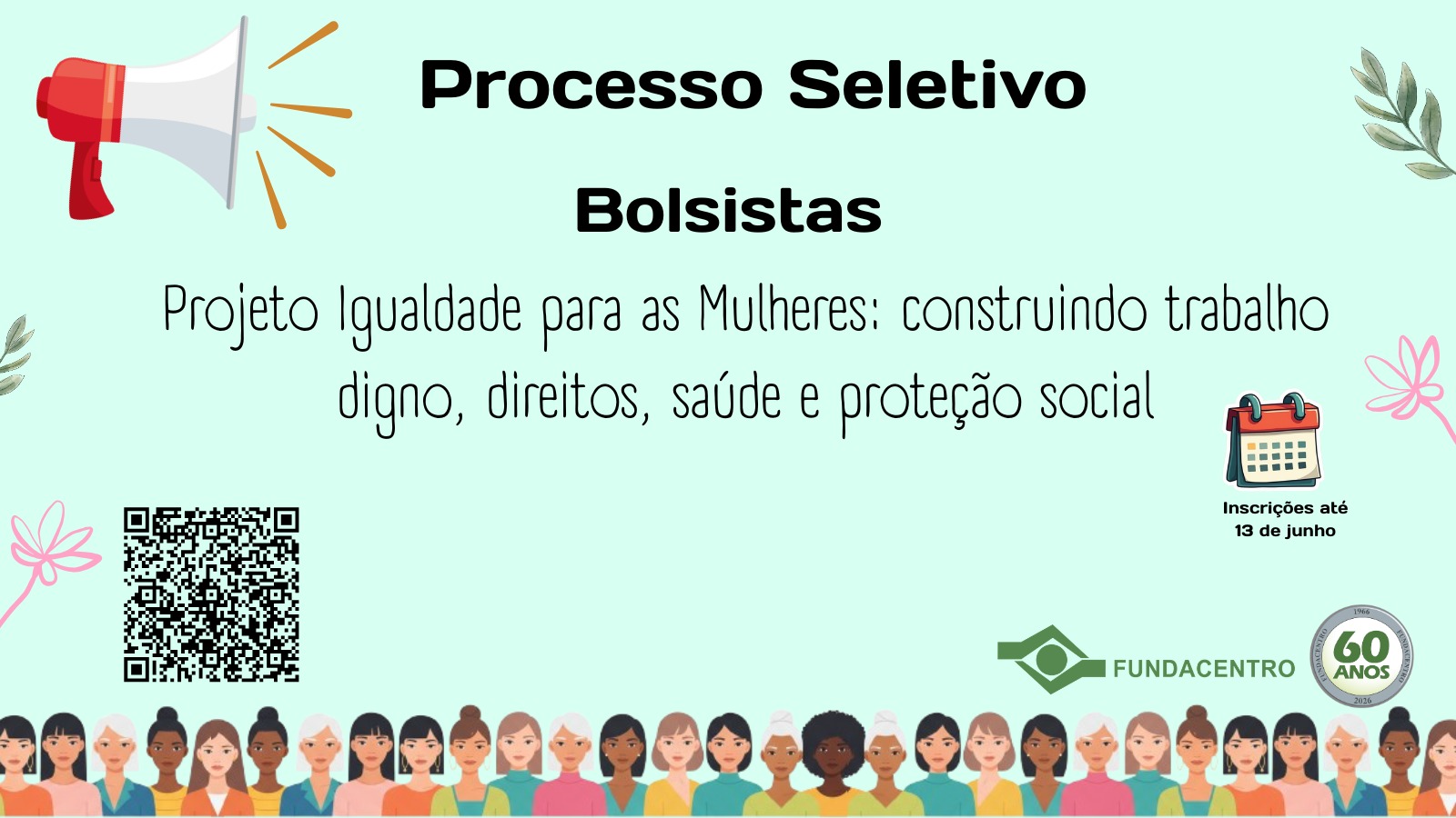 Para todos verem: Card verde com alto-falante destacando: Processo Seletivo, Bolsistas. Abaixo, Projeto Igualdade para as Mulheres: construindo trabalho digno, direitos, saúde e proteção social . Inscrições até 13 de junho. Na parte inferior, QR Code de inscrição, marca da Fundacentro e selo dos 60 anos, por fim, fila com imagens de mulheres de diferentes etnias.