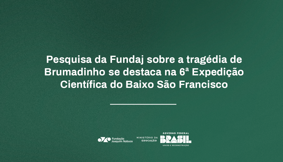 BANNER_Pesquisa da Fundaj sobre a tragédia de Brumadinho se destaca na 6ª Expedição Científica do Baixo São Francisco.png