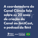 A coordenadora do Canal Ciência fala sobre os 20 anos de criação do Canal ao IbictCast, o podcast do Ibcit.