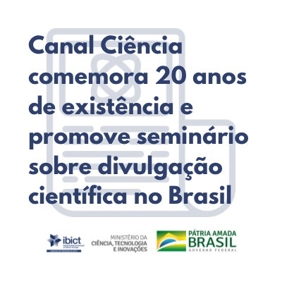 Canal Ciência comemora 20 anos de existência em 2022 e promove seminário intitulado “A divulgação científica no Brasil e os 20 anos do Canal Ciência”
