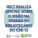 Ibict realiza oficina sobre o Visão na Semana do Bibliotecário do CRB-13