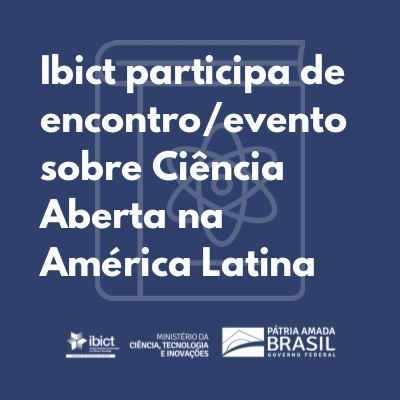 Ibict participa de encontro/evento sobre Ciencia Aberta na América Latina