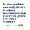 Servidores públicos da área de Ciência e Tecnologia comemoram 30 anos do plano de carreira de Ciência e Tecnologia