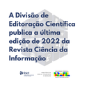 A Divisão de Editoração Científica publica a última edição de 2022 da Revista Ciência da Informação