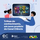 Trilhas do conhecimento, um novo produto do Canal Ciência