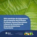 Ibict participa do julgamento das propostas dos Prêmios Professor Samuel Benchimol e Banco da Amazônia de Empreendedorismo Consciente