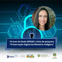 10 anos da Rede DRÍADE: Linha de pesquisa “Preservação Digital da Memória Indígena”