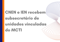 CNEN e IEN recebem subsecretário de unidades vinculadas do MCTI