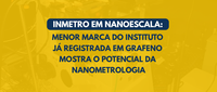 Inmetro em nanoescala: menor marca do Instituto gravada em grafeno e lida com luz visível mostra o potencial das pesquisas em nanometrologia