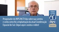 Pesquisador do INPE/MCTI fala sobre sua carreira e conta como foi a implantação da atual Coordenação Espacial do Sul