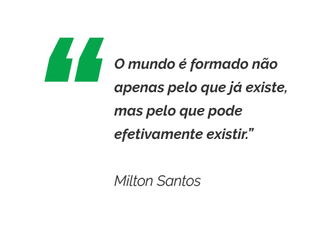 O mundo é formado não apenas pelo que já existe, mas pelo que pode efetivamente existir.” Milton Santos