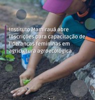 IDSM/MCTI: CAPACITAÇÃO DE LIDERANÇAS FEMININAS EM AGRICULTURA AGROECOLÓGICA