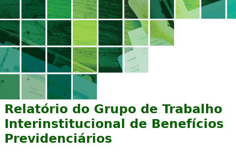 Relatório do Grupo de Trabalho Interinstitucional de Benefícios Previdenciários