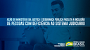 Ação do Ministério da Justiça e Segurança Pública facilita a inclusão de pessoas com deficiência ao sistema judiciário.png