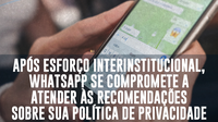 Após esforço interinstitucional, WhatsApp se compromete a atender às recomendações sobre sua política de privacidade