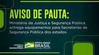 AVISO DE PAUTA: Ministério da Justiça e Segurança Pública entrega equipamentos para Secretarias de Segurança Pública dos estados