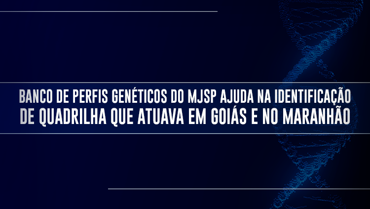 Banco de Perfis Genéticos do MJSP ajuda na identificação de quadrilha que atuava em Goiás e no Maranhão.png