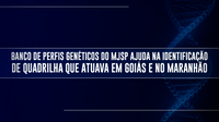 Banco de Perfis Genéticos do MJSP ajuda na identificação de quadrilha que atuava em Goiás e no Maranhão