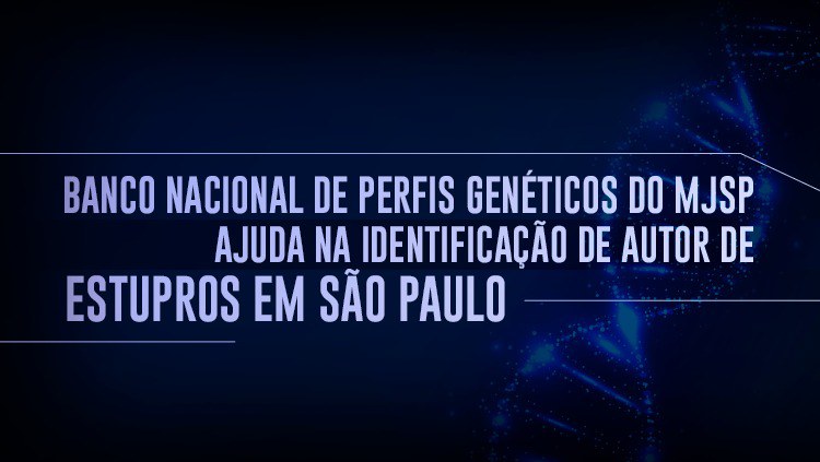 Banco Nacional de Perfis Genéticos do MJSP ajuda na identificação de autor de estupros em São Paulo.jpeg