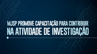 Capacitação promovida pelo Ministério da Justiça e Segurança Pública contribui para atividade de investigação