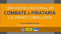 I Encontro Nacional de Combate à Pirataria e a Crimes Correlatos