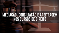 Conciliação, Mediação e Arbitragem nos cursos de Direito