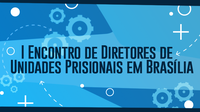  Departamento Penitenciário Nacional realiza o 1º Encontro de Diretores de Unidades Prisionais