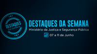 Confira as ações da semana de 7 a 11 de junho no Ministério da Justiça e Segurança Pública